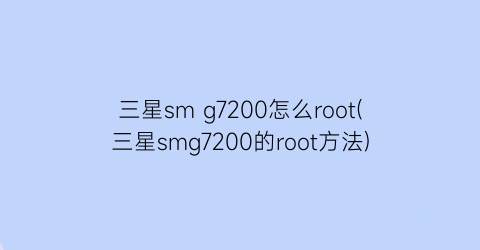 三星smg7200怎么root(三星smg7200的root方法)